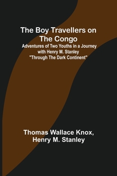 The Boy Travellers On the Congo: Adventures of Two Youths in a Journey With Henry M. Stanley Through the Dark Continent