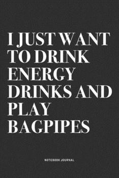 Paperback I Just Want To Drink Energy Drinks And Play Bagpipes: A 6x9 Inch Diary Notebook Journal With A Bold Text Font Slogan On A Matte Cover and 120 Blank Li Book