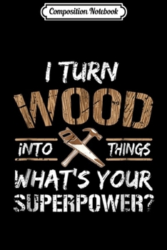 Composition Notebook: I Turn Wood Into Things Carpenter Woodworking  Journal/Notebook Blank Lined Ruled 6x9 100 Pages