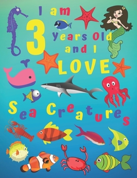 I am 3 Years-old and Love Sea Creatures: I Am 3 Years Old and I Love Sea Creatures Coloring Book.  Coloring Books Are Great for Learning Colors and ... of Fine Motor Skills. Hours of Fun for Kids!