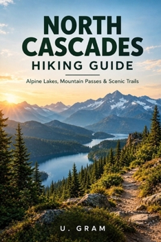 North Cascades Hiking Guide: Alpine Lakes, Mountain Passes & Scenic Trails