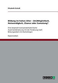 Paperback Bildung im hohen Alter. (Un)Möglichkeit, Notwendigkeit, Chance oder Zumutung?: Eine skeptisch-transzendentalkritische Auseinandersetzung mit der Forde [German] Book