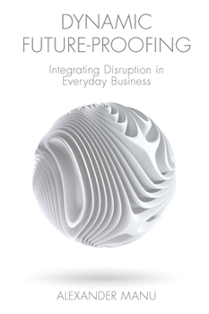 Hardcover Dynamic Future-Proofing: Integrating Disruption in Everyday Business Book