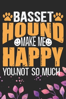 Basset Hound Make Me Happy You, Not So Much: Cool Basset Hound Dog Journal Notebook - Basset Hound Puppy Lover Gifts – Funny Basset Hound Dog Notebook - Basset Hound Owner Gifts. 6 x 9 in 120 pages