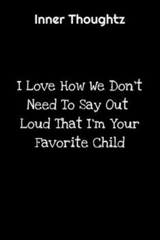 Paperback Inner Thoughtz: I Love How We Don't Have To Say Out Loud That I'm Your Favorite Child: 100 Page Lined Notebook Book