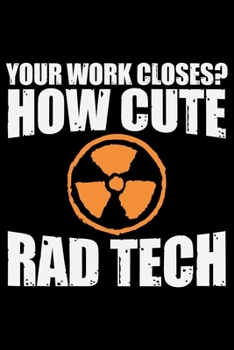 Paperback Your Work Closes? How Cute Rad Tech: Radiology Technician College Ruled Notebook Journal 6x9in - 120 lined pages Notebook for Radiologist, Radiology N Book