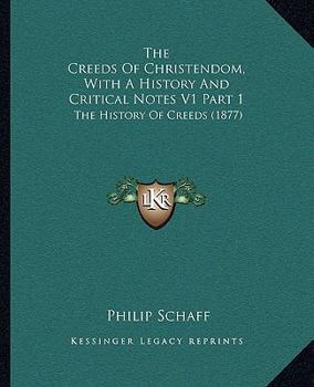 The Creeds of Christendom with A History and Critical Notes Volume I: The History of Creeds