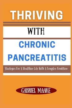 Paperback Thriving With Chronic Pancreatitis: Strategies For A Healthier Life With A Complex Condition Book