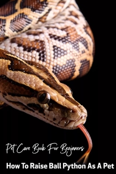 Paperback Pet Care Book For Beginners How To Raise Ball Python As A Pet: Ball Pythons For Novices Book