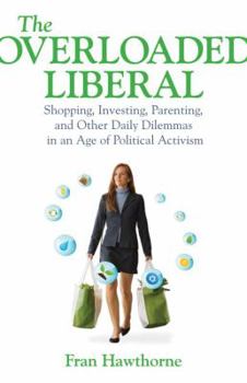 Hardcover The Overloaded Liberal: Shopping, Investing, Parenting and Other Daily Dilemmas in an Age of Political Activism Book