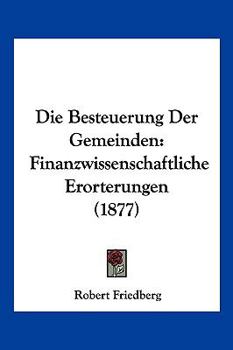 Paperback Die Besteuerung Der Gemeinden: Finanzwissenschaftliche Erorterungen (1877) [German] Book