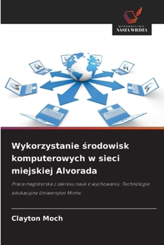 Wykorzystanie srodowisk komputerowych w sieci miejskiej Alvorada: Praca magisterska z zakresu nauk o wychowaniu: Technologie edukacyjne Uniwersytet Minho (Polish Edition)