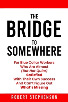Paperback Bridge To Somewhere: For Blue-Collar Workers Who Are Almost But Not Quite Satisfied With Their Own Success And Can't Figure Out What's Missing Book