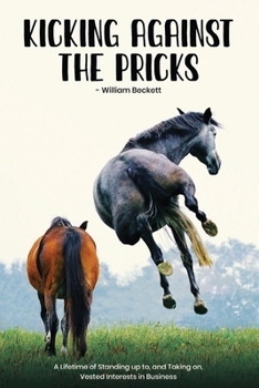 Paperback Kicking Against the Pricks: Standing up to, and Taking on Vested Interests in Business Book