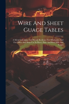 Paperback Wire And Sheet Guage Tables: A Metal Calculator And Ready Reckoner For Mechanics And For Office And Shop Use In Sheet, Plate And Rod Mills And Forg Book