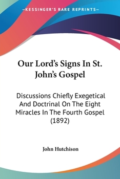 Paperback Our Lord's Signs In St. John's Gospel: Discussions Chiefly Exegetical And Doctrinal On The Eight Miracles In The Fourth Gospel (1892) Book