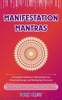 Manifestation Mantras: A Complete Guide to Crafting Mantras, Directing Energy, and Reshaping Outcomes