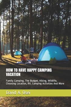 Paperback How to Have Happy Camping Vacation: Family Camping, The Budget, Hiking, Wildlife, Choosing Location, RV, Camping Activities And More Book