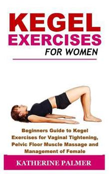 Paperback Kegel Exercises for Women: Beginners Guide to Kegel Exercises for Vaginal Tightening, Pelvic Floor Muscle Massage and Management of Female Incont Book