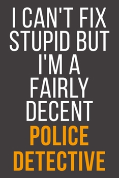 I Can't Fix Stupid But I'm A Fairly Decent Police Detective: Funny Blank Lined Notebook For Coworker, Boss & Friend
