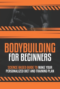 Paperback Bodybuilding For Beginners: Science based guide to make your Personalized Diet and Training plan Book