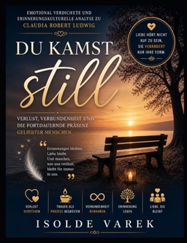 Emotional verdichtete und erinnerungskulturelle Analyse zu Claudia Robert Ludwig’s Du kamst still: Verlust, Verbundenheit und die fortdauernde Präsenz geliebter Menschen (German Edition)