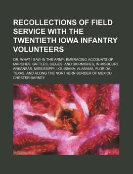 Recollections of Field Service with the Twentieth Iowa Infantry Volunteers; Or, What I Saw in the Army; Embracing Accounts of Marches, Battles, Sieges