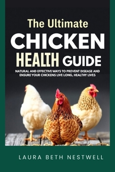 The Ultimate Chicken Health Guide: Natural and Effective Ways to Prevent Disease and Ensure Your Chickens Live Long, Healthy Lives