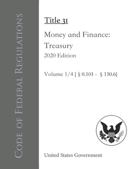 Code of Federal Regulations Title 31 Money and Finance: Treasury 2020 Edition Volume 1/4 [§0.101 - 150.6]