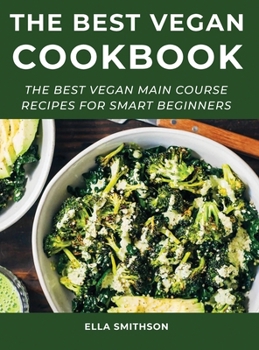 The Best Vegan Cookbook: The Best Vegan Main Course Recipes For Smart Beginners