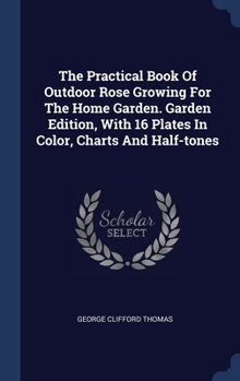 The Practical Book Of Outdoor Rose Growing For The Home Garden. Garden Edition, With 16 Plates In Color, Charts And Half-tones