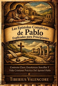 Las Epístolas Completas de Pablo Explicadas para Principiantes: Contexto Claro, Enseñanzas Sencillas Y Vida Cristiana Práctica Del Apóstol Pablo (Spanish Edition)