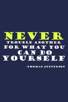 Never Trouble Another For What You Can Do Yourself - Thomas Jefferson: Blank Lined Notebook: President Thomas Jefferson Quotes All American Patriot ... Pages | Plain White Paper | Soft Cover Book