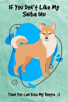 If You Don't Like My Shiba Inu Then You Can Kiss My Bootie: Journal Notebook Gift for Dog and Puppy Lovers