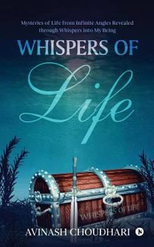 Whispers of Life: Mysteries of Life from Infinite Angles Revealed through Whispers into My Being