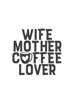 Wife Mother Coffee Lover: Lined Blank Notebook Journal With Funny Sassy Sayings, Great Gifts For Coworkers, Employees, Women, And Family