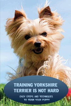 Paperback Training Yorkshire Terrier Is Not Hard: Easy Steps And Techniques To Train Your Puppy: Potty Training For Yorkshire Terrier Book