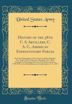 History of the 58th U. S. Artillery, C. A. C., American Expeditionary Forces: From Its Organization at Fort Totten and Fort Schuyler, New York, and Fort Howard, Maryland, 1917-1918, Through Its Traini