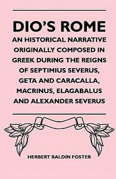 Paperback Dio's Rome - An Historical Narrative Originally Composed In Greek During The Reigns Of Septimius Severus, Geta And Caracalla, Macrinus, Elagabalus And Book