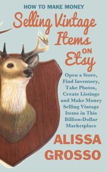Paperback How to Make Money Selling Vintage Items on Etsy: Open a Store, Find Inventory, Take Photos, Create Listings and Make Money Selling Vintage Items in Th Book