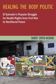 Paperback Healing the Body Politic: El Salvador's Popular Struggle for Health Rights--From Civil War to Neoliberal Peace Book