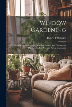 Paperback Window Gardening: Devoted Specially to the Culture of Flowers and Ornamental Plants for Indoor use and Parlor Decoration Book