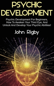 Hardcover Psychic Development: Psychic Development for Beginners, How to Awaken your Third Eye, and Unlock and Develop your Psychic Abilities! Book