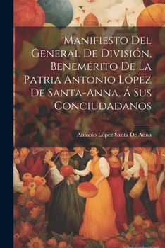 Paperback Manifiesto Del General De División, Benemérito De La Patria Antonio López De Santa-Anna, Á Sus Conciudadanos [Spanish] Book