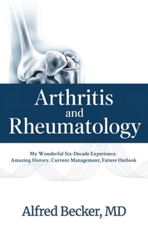 Hardcover Arthritis and Rheumatology, My Wonderful Six-Decade Experience. Amazing History, Current Management, Future Outlook Book