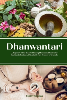 Paperback Dhanwantari: A Beginner's 6-Step Guide to Chanting Dhanwantari Mantras for Health and Abundance, With a Quick Start Overview of Ayurveda Book