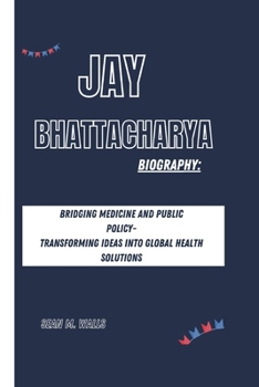 JAY BHATTACHARYA BIOGRAPHY: BRIDGING MEDICINE AND PUBLIC POLICY- TRANSFORMING IDEAS INTO GLOBAL HEALTH SOLUTIONS