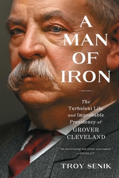 Paperback A Man of Iron: The Turbulent Life and Improbable Presidency of Grover Cleveland Book