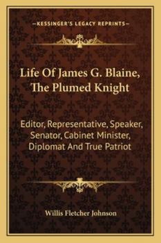 Paperback Life Of James G. Blaine, The Plumed Knight: Editor, Representative, Speaker, Senator, Cabinet Minister, Diplomat And True Patriot Book