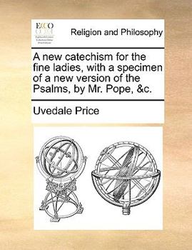 Paperback A New Catechism for the Fine Ladies, with a Specimen of a New Version of the Psalms, by Mr. Pope, &c. Book